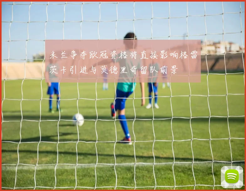 米兰争夺欧冠资格将直接影响格雷茨卡引进与莫德里奇留队前景