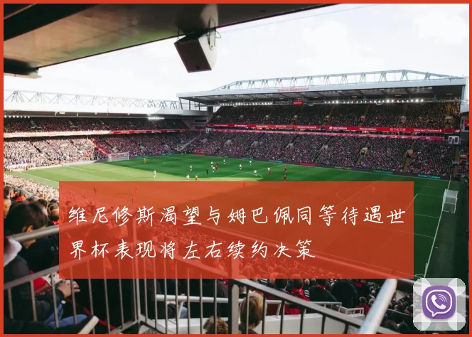 维尼修斯渴望与姆巴佩同等待遇世界杯表现将左右续约决策