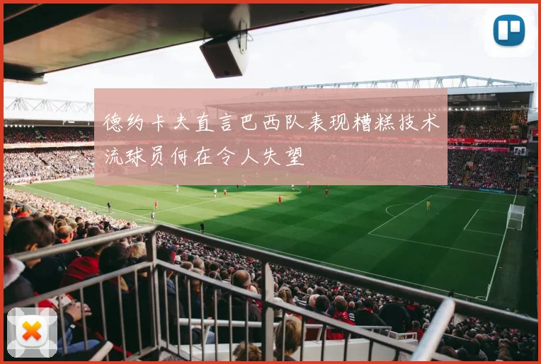 德约卡夫直言巴西队表现糟糕技术流球员何在令人失望