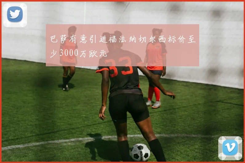 巴萨有意引进福法纳切尔西标价至少3000万欧元