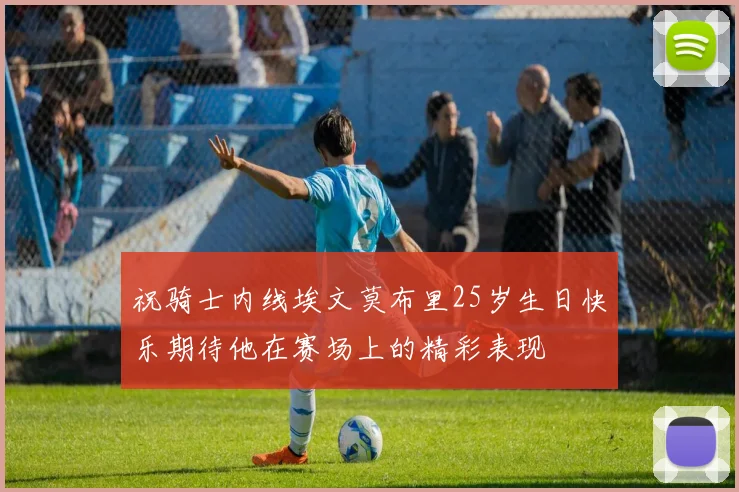 祝骑士内线埃文莫布里25岁生日快乐期待他在赛场上的精彩表现