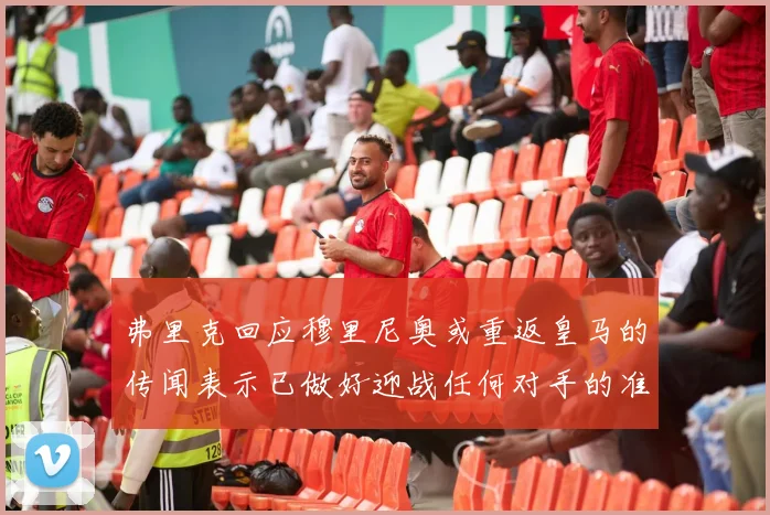 弗里克回应穆里尼奥或重返皇马的传闻表示已做好迎战任何对手的准备